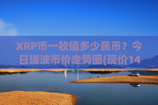 XRP币一枚值多少民币？今日瑞波币价走势图(现价14.4732元)