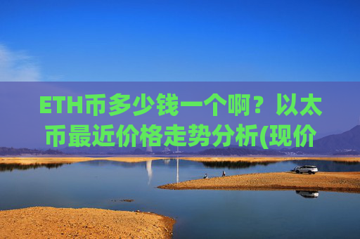ETH币多少钱一个啊？以太币最近价格走势分析(现价23010.9元)