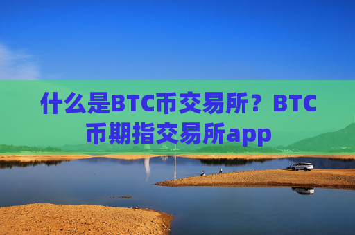 什么是BTC币交易所？BTC币期指交易所app