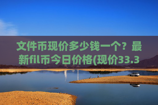 文件币现价多少钱一个？最新fil币今日价格(现价33.3583元)