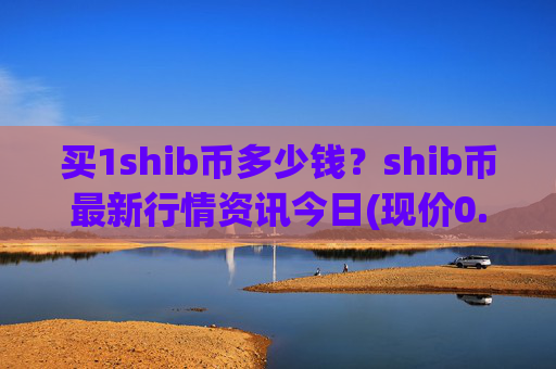 买1shib币多少钱？shib币最新行情资讯今日(现价0.00014117元)