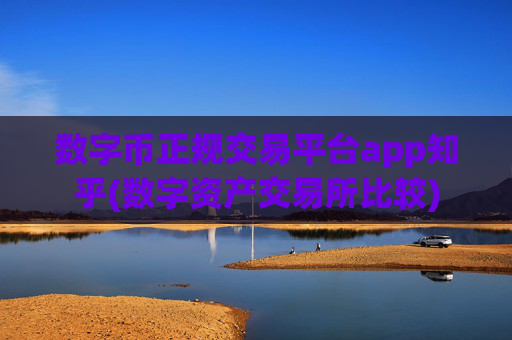 数字币正规交易平台app知乎(数字资产交易所比较)