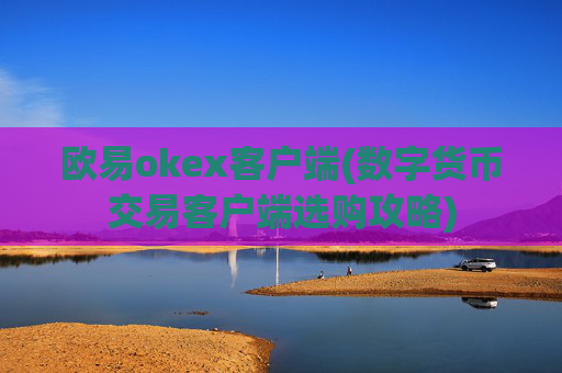 欧易okex客户端(数字货币交易客户端选购攻略)