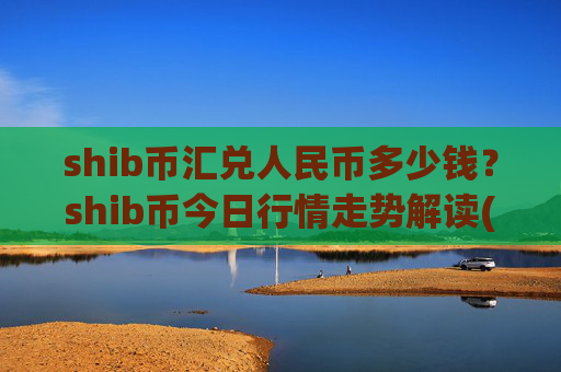 shib币汇兑人民币多少钱？shib币今日行情走势解读(现价0.00014818元)