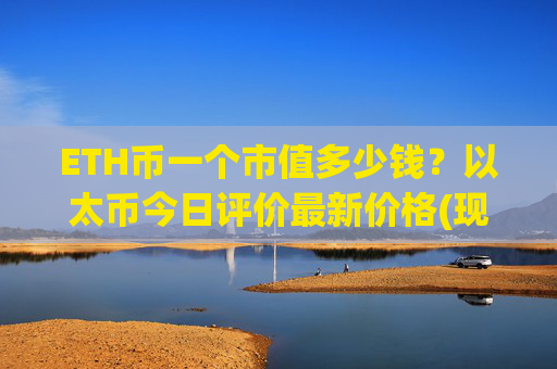 ETH币一个市值多少钱？以太币今日评价最新价格(现价23284.88元)