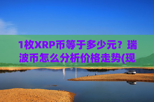 1枚XRP币等于多少元？瑞波币怎么分析价格走势(现价15.4316元)
