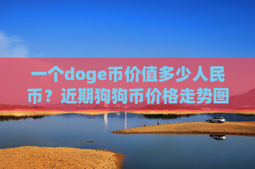 一个doge币价值多少人民币？近期狗狗币价格走势图(现价2.1549元)