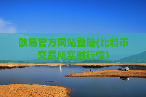 欧易官方网站登陆(比特币交易所实时行情)