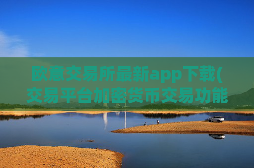 欧意交易所最新app下载(交易平台加密货币交易功能)