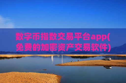 数字币指数交易平台app(免费的加密资产交易软件)