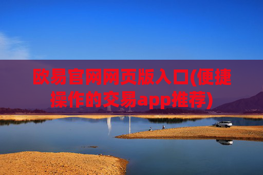 欧易官网网页版入口(便捷操作的交易app推荐)