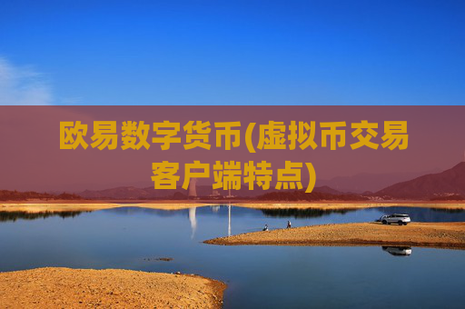 欧易数字货币(虚拟币交易客户端特点)