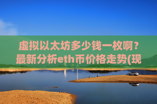 虚拟以太坊多少钱一枚啊？最新分析eth币价格走势(现价23286.26元)