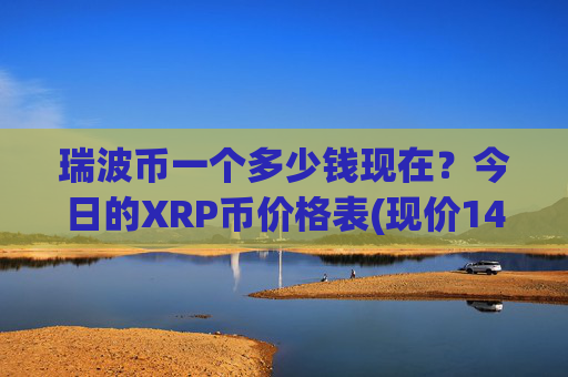 瑞波币一个多少钱现在？今日的XRP币价格表(现价14.8586元)