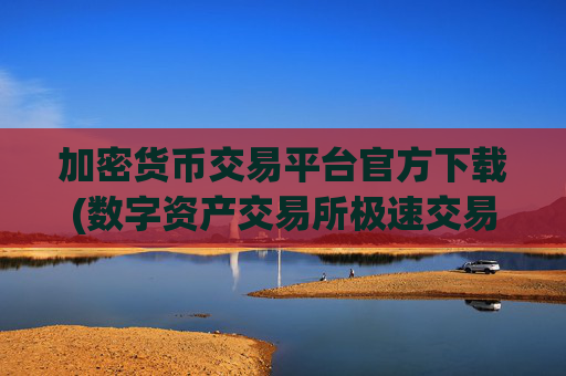 加密货币交易平台官方下载(数字资产交易所极速交易体验)