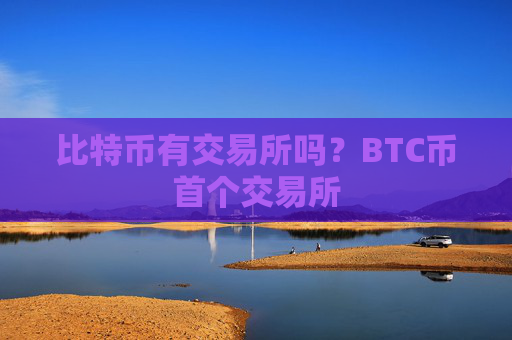 比特币有交易所吗？BTC币首个交易所