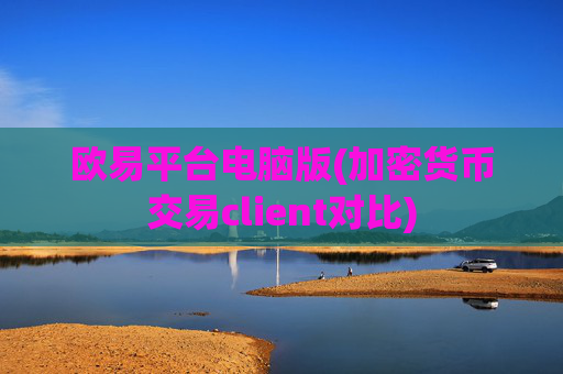 欧易平台电脑版(加密货币交易client对比)