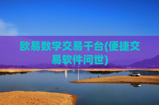 欧易数学交易干台(便捷交易软件问世)