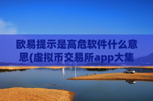 欧易提示是高危软件什么意思(虚拟币交易所app大集合)