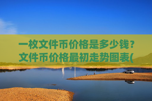 一枚文件币价格是多少钱？文件币价格最初走势图表(现价33.772元)