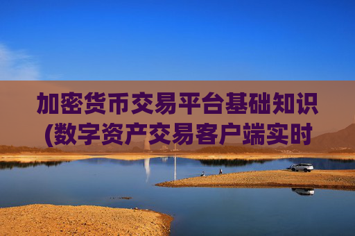 加密货币交易平台基础知识(数字资产交易客户端实时把握市场)