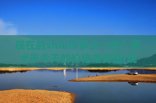 现在的shib币多少一枚？柴犬币今天的价格走势图(现价0.0001432元)