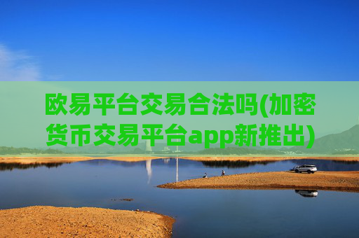 欧易平台交易合法吗(加密货币交易平台app新推出)