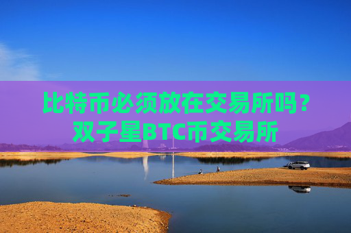 比特币必须放在交易所吗？双子星BTC币交易所