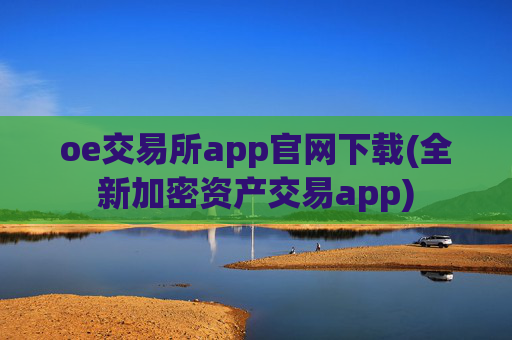 oe交易所app官网下载(全新加密资产交易app)