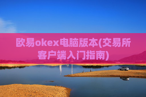 欧易okex电脑版本(交易所客户端入门指南)