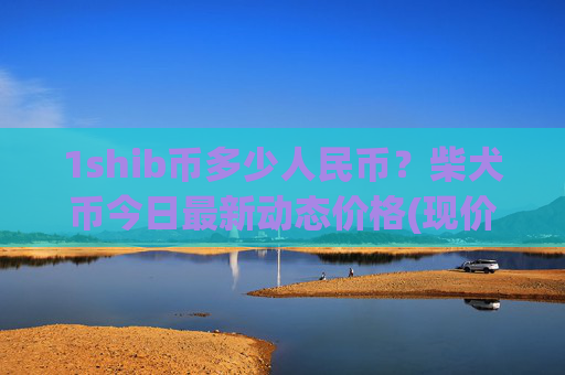 1shib币多少人民币?柴犬币今日最新动态价格(现价0.00014335元)