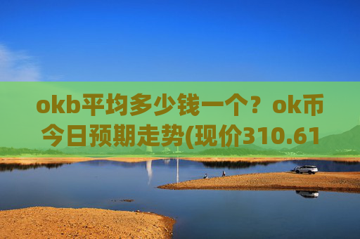 okb平均多少钱一个？ok币今日预期走势(现价310.611元)