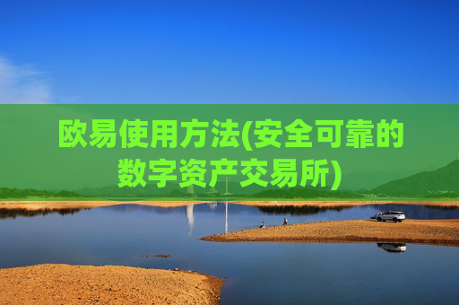 欧易使用方法(安全可靠的数字资产交易所)