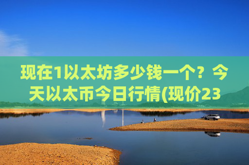 现在1以太坊多少钱一个？今天以太币今日行情(现价23403.89元)