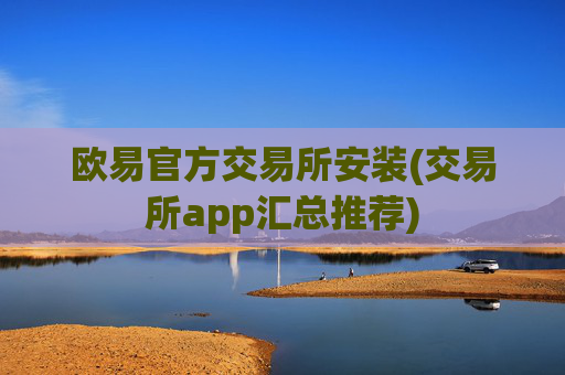 欧易官方交易所安装(交易所app汇总推荐)
