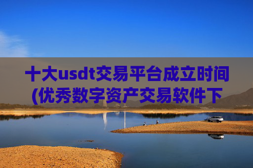 十大usdt交易平台成立时间(优秀数字资产交易软件下载)