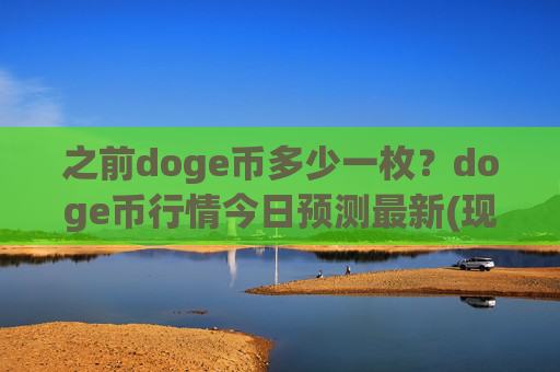 之前doge币多少一枚？doge币行情今日预测最新(现价2.0049元)