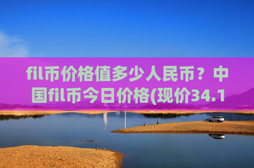 fil币价格值多少人民币？中国fil币今日价格(现价34.168元)