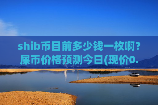 shib币目前多少钱一枚啊?屎币价格预测今日(现价0.0001476元)