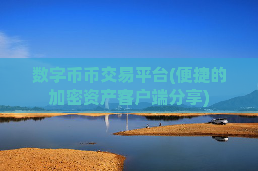 数字币币交易平台(便捷的加密资产客户端分享)