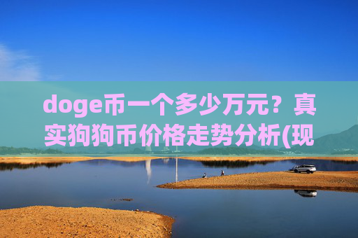 doge币一个多少万元？真实狗狗币价格走势分析(现价2.1411元)