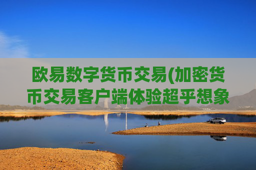 欧易数字货币交易(加密货币交易客户端体验超乎想象)
