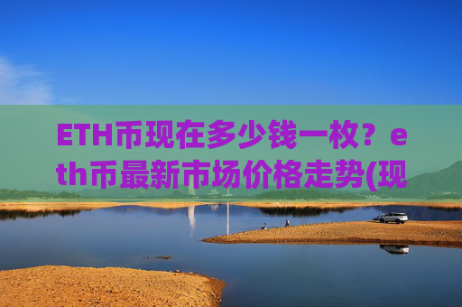 ETH币现在多少钱一枚？eth币最新市场价格走势(现价23843.97元)