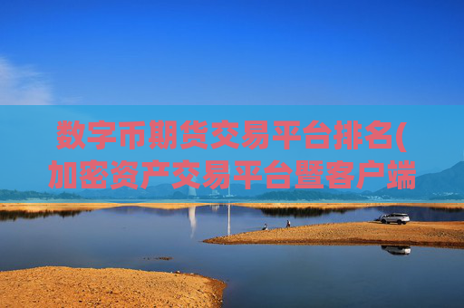 数字币期货交易平台排名(加密资产交易平台暨客户端)
