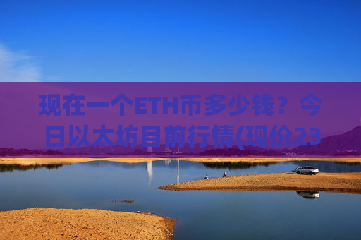 现在一个ETH币多少钱？今日以太坊目前行情(现价23391.46元)