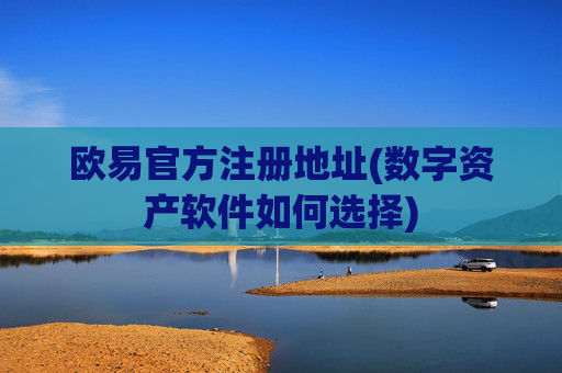 欧易官方注册地址(数字资产软件如何选择)