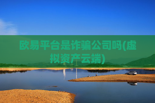 欧易平台是诈骗公司吗(虚拟资产云端)