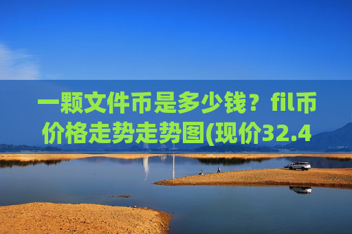 一颗文件币是多少钱？fil币价格走势走势图(现价32.4003元)