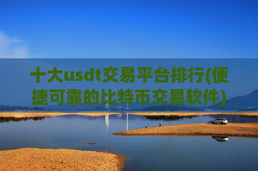 十大usdt交易平台排行(便捷可靠的比特币交易软件)