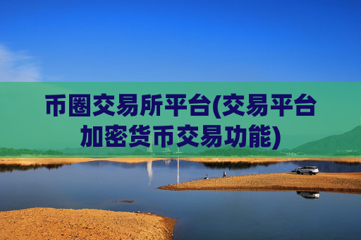 币圈交易所平台(交易平台加密货币交易功能)